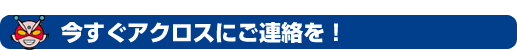 今すぐアクロスにご連絡を!