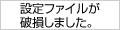 設定ファイルが破損しました。